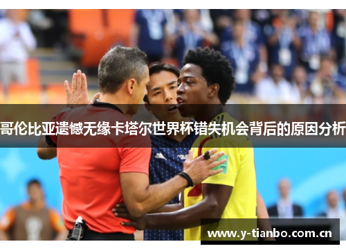 哥伦比亚遗憾无缘卡塔尔世界杯错失机会背后的原因分析
