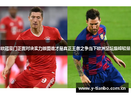 欧冠豪门正面对决实力版图谁才是真正王者之争当下欧洲足坛巅峰较量